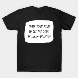 Train Your Mind To See The Good In Every Situation white T-Shirt